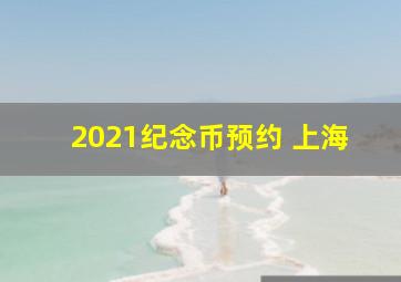 2021纪念币预约 上海